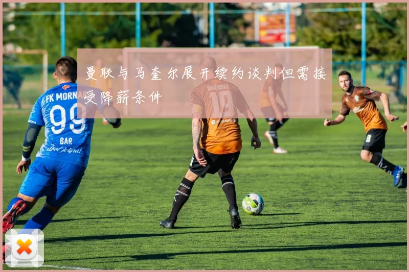 曼联与马奎尔展开续约谈判但需接受降薪条件