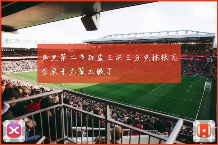 库里第二节狂轰三记三分克林根无奈束手无策太狠了