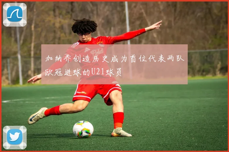 加纳乔创造历史成为首位代表两队欧冠进球的U21球员