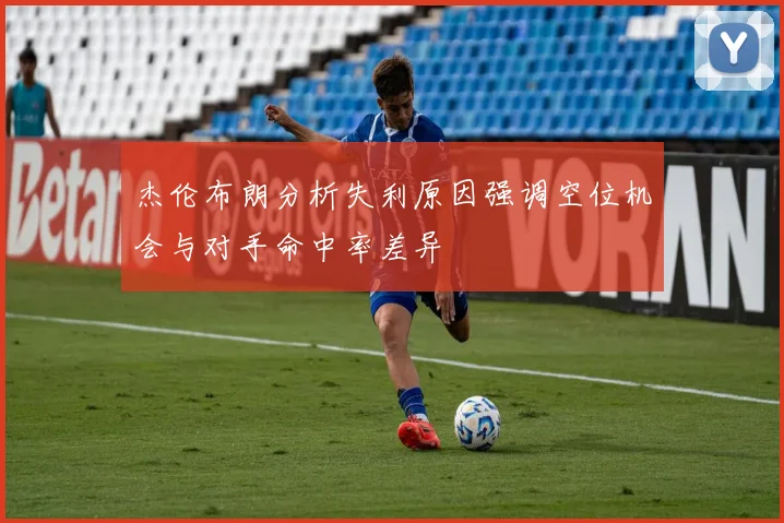 杰伦布朗分析失利原因强调空位机会与对手命中率差异