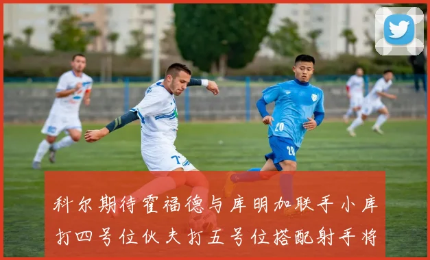 科尔期待霍福德与库明加联手小库打四号位伙夫打五号位搭配射手将极具观赏性