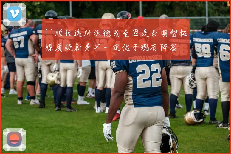 11顺位选科沃德或奎因是否明智拓媒质疑新秀不一定优于现有阵容