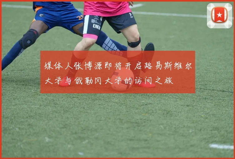 媒体人张博源即将开启路易斯维尔大学与俄勒冈大学的访问之旅