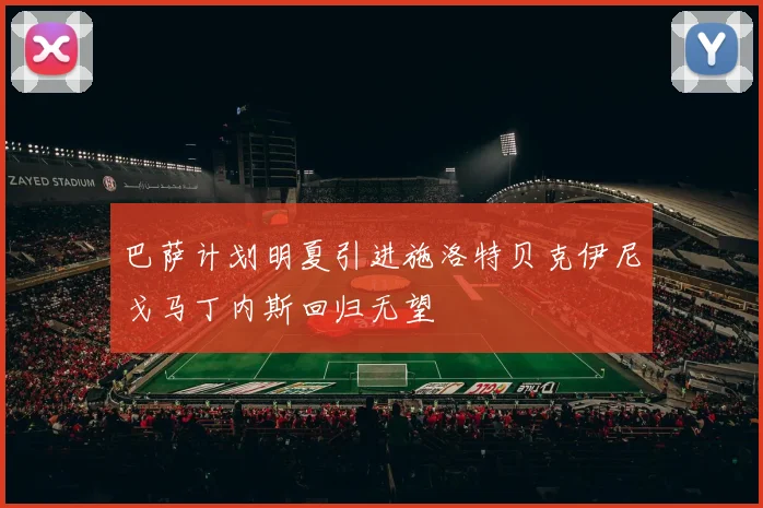 巴萨计划明夏引进施洛特贝克伊尼戈马丁内斯回归无望